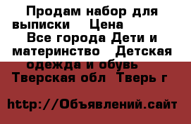 Продам набор для выписки  › Цена ­ 1 500 - Все города Дети и материнство » Детская одежда и обувь   . Тверская обл.,Тверь г.